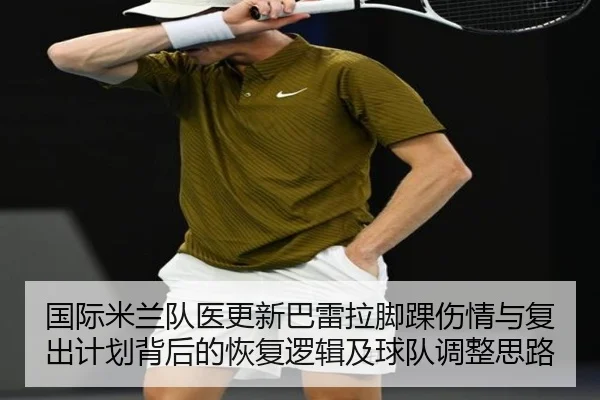 国际米兰队医更新巴雷拉脚踝伤情与复出计划背后的恢复逻辑及球队调整思路