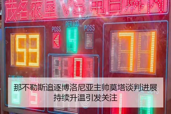 那不勒斯追逐博洛尼亚主帅莫塔谈判进展持续升温引发关注