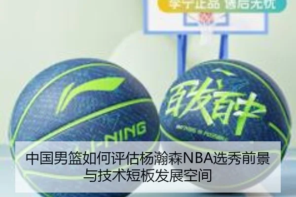 中国男篮如何评估杨瀚森NBA选秀前景与技术短板发展空间