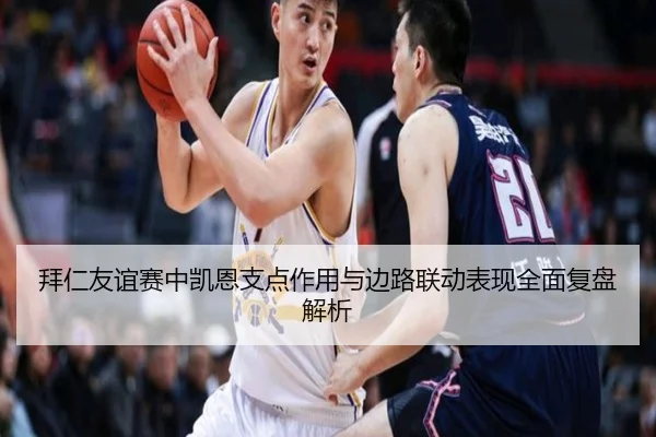 拜仁友谊赛中凯恩支点作用与边路联动表现全面复盘解析