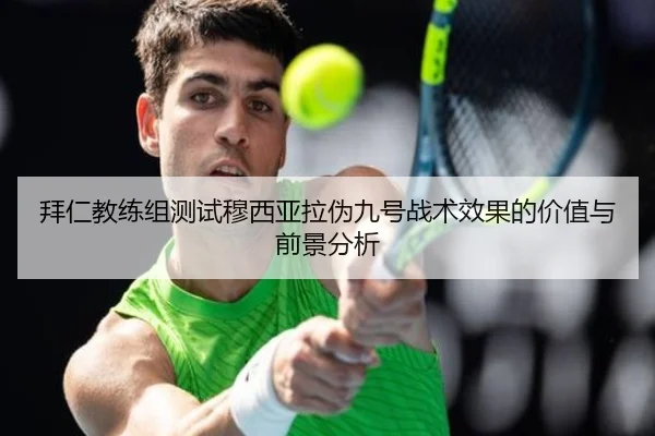 拜仁教练组测试穆西亚拉伪九号战术效果的价值与前景分析