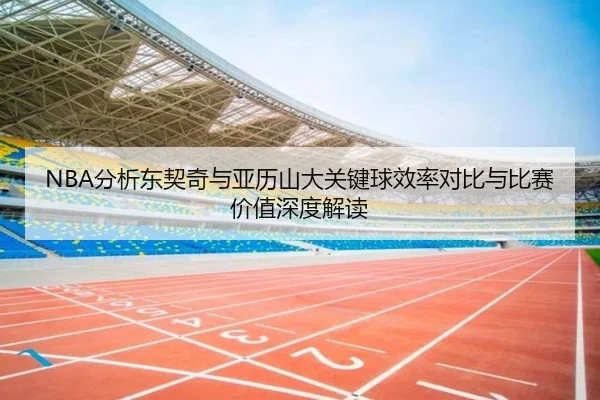NBA分析东契奇与亚历山大关键球效率对比与比赛价值深度解读